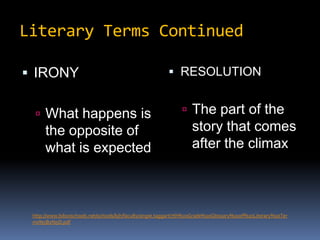 Literary Terms ContinuedIRONYWhat happens is the opposite of what is expectedRESOLUTIONThe part of the story that comes after the climaxhttp://www.biloxischools.net/schools/bjh/faculty/angie.taggart/7th%20Grade%20Glossary%20of%20Literary%20Terms%5B1%5D.pdf