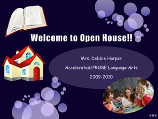 Welcome to Open House!! Mrs. Debbie Harper Accelerated/PROBE Language Arts 2009-2010 