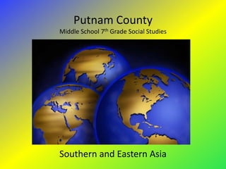 Putnam County
Middle School 7th Grade Social Studies




Southern and Eastern Asia
 