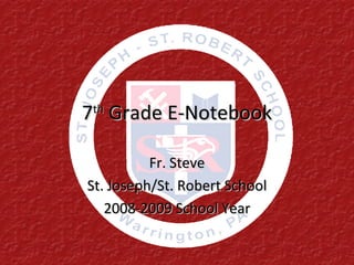 7 th  Grade E-Notebook Fr. Steve St. Joseph/St. Robert School 2008-2009 School Year 