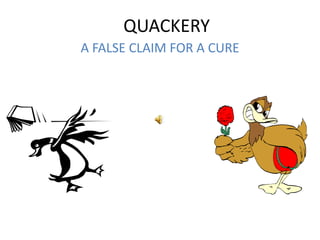 QUACKERY
A FALSE CLAIM FOR A CURE
 