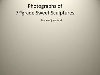 Photographs of7thgrade Sweet Sculptures Made of junk food 