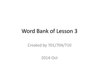 Word Bank of Lesson 3 
Created by 701/704/710 
2014-Oct 
 