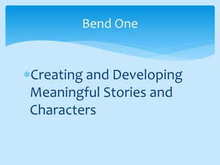 Creating and Developing
Meaningful Stories and
Characters
Bend One
 