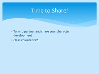  Turn to partner and share your character
development
 Class volunteers?!
Time to Share!
 