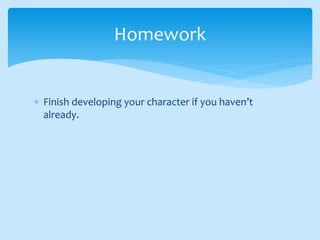  Finish developing your character if you haven’t
already.
Homework
 