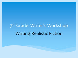7th Grade Writer’s Workshop
Writing Realistic Fiction
 
