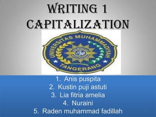 WRITING 1
CAPITALIZATION



       1. Anis puspita
     2. Kustin puji astuti
      3. Lia fitria amelia
          4. Nuraini
5. Raden muhammad fadillah   1
 