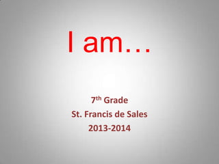 I am…
7th Grade
St. Francis de Sales
2013-2014
 
