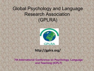 Global Psychology and Language
Research Association
(GPLRA)
7th International Conference on Psychology, Language
and Teaching (ICPLT)
http://gplra.org/
 