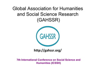 Global Association for Humanities
and Social Science Research
(GAHSSR)
7th International Conference on Social Science and
Humanities (ICSSH)
http://gahssr.org/
 