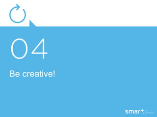 Be creative!
 