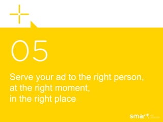 Serve your ad to the right person,
at the right moment,
in the right place
 