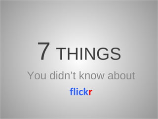 7   THINGS You didn’t know about flick r 
