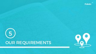 OUR REQUIREMENTS
5
Pulsate
™
 