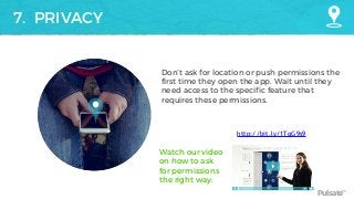 Pulsate™
7. PRIVACY
Don’t ask for location or push permissions the
first time they open the app. Wait until they
need access to the specific feature that
requires these permissions.
http://bit.ly/1TqG9s9
Watch our video
on how to ask
for permissions
the right way:
 