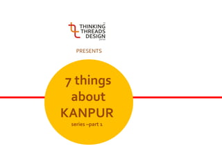PRESENTS




 7 things
  about
KANPUR
 series –part 1
 