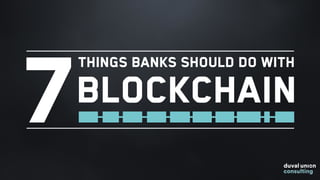 7
Things banks should do with
Blockchain
 