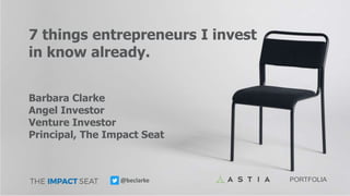 PORTFOLIA FUNDS@beclarke PORTFOLIA@beclarke
7 things entrepreneurs I invest
in know already.
Barbara Clarke
Angel Investor
Venture Investor
Principal, The Impact Seat
 
