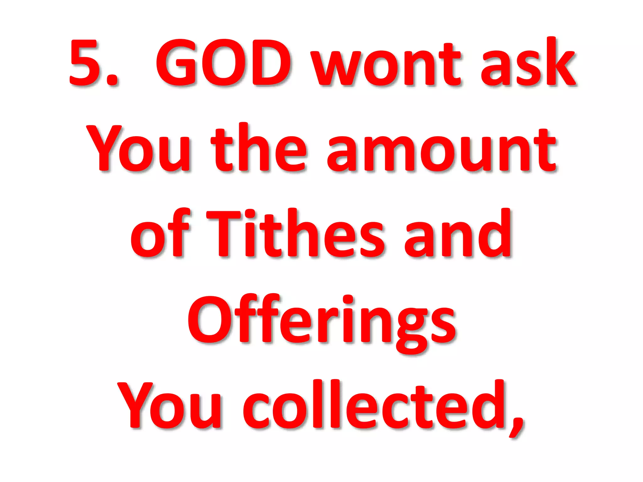5. GOD wont ask
You the amount
of Tithes and
Offerings
You collected,
 