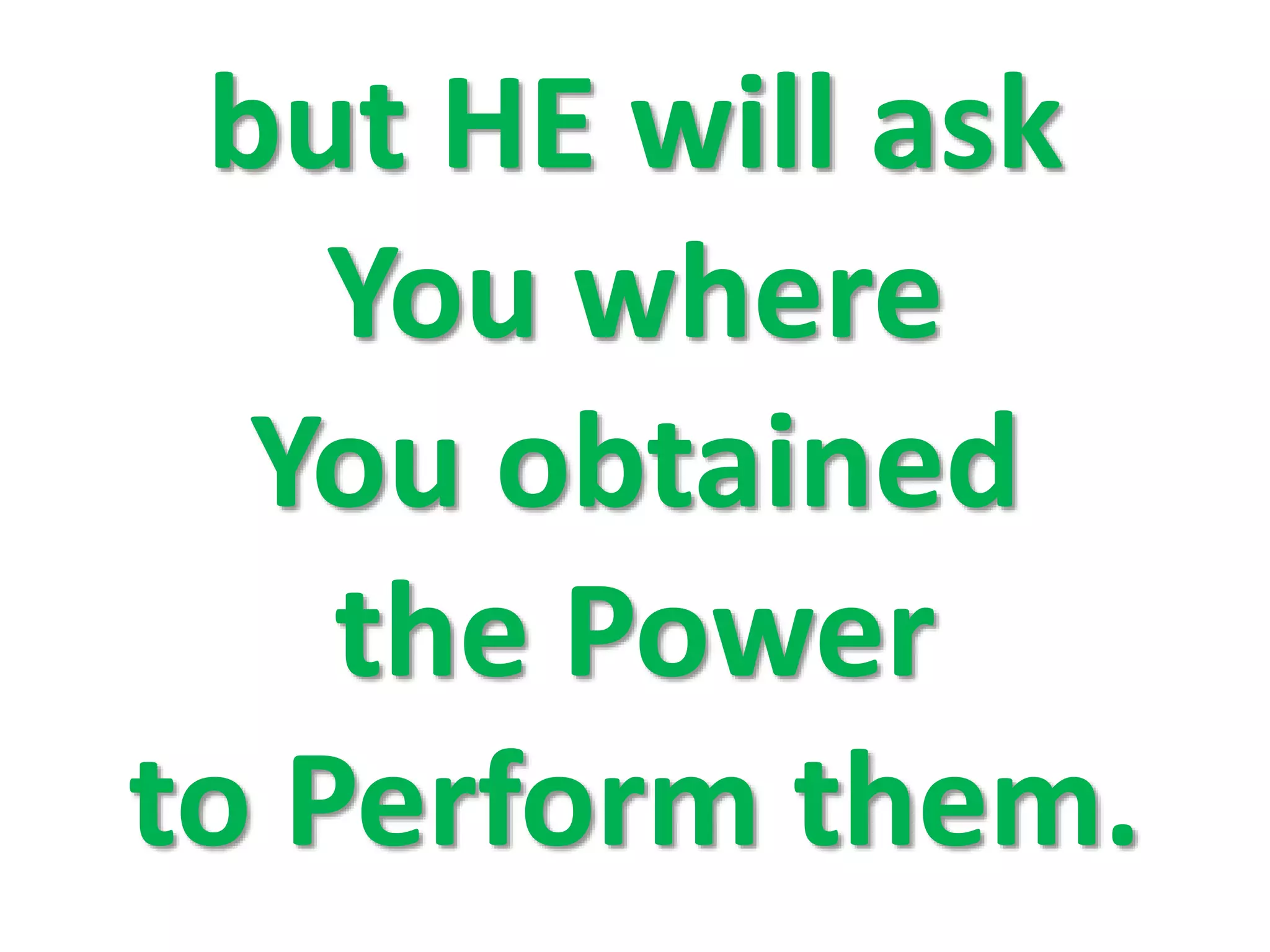 but HE will ask
You where
You obtained
the Power
to Perform them.
 