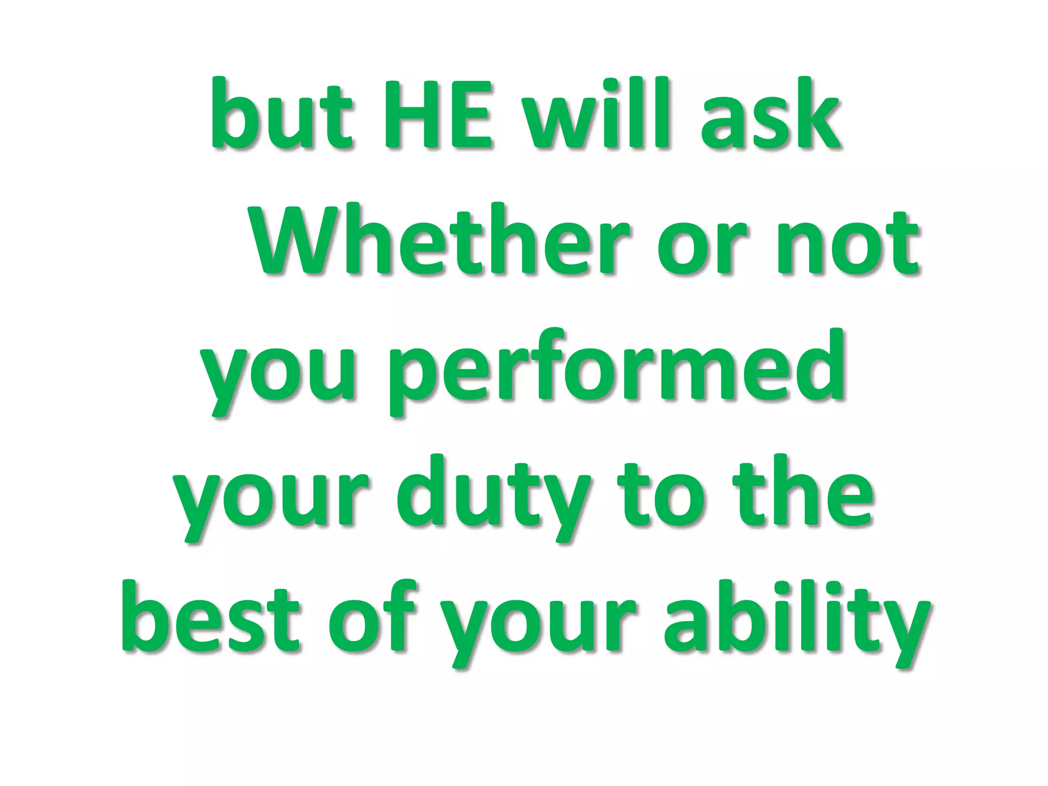 but HE will ask
Whether or not
you performed
your duty to the
best of your ability
 