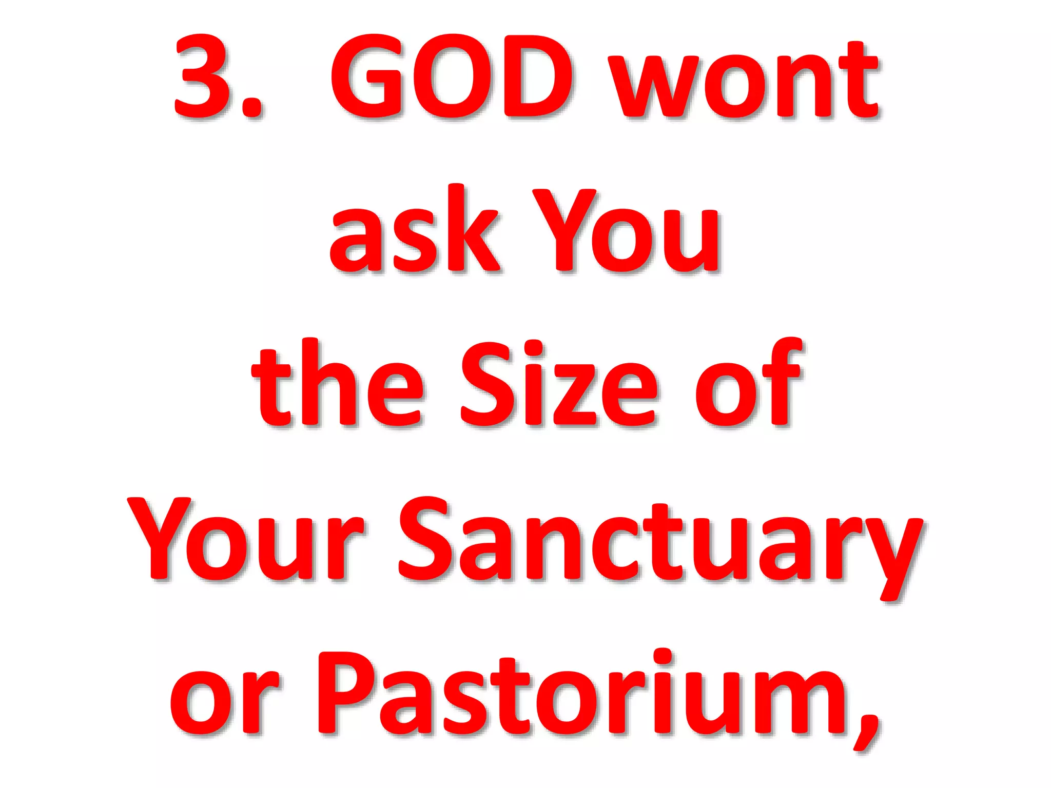 3. GOD wont
ask You
the Size of
Your Sanctuary
or Pastorium,
 