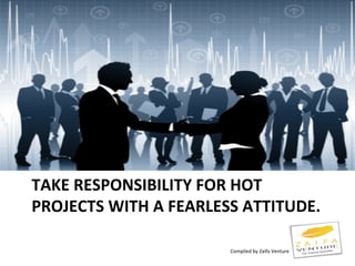 TAKE RESPONSIBILITY FOR HOT
PROJECTS WITH A FEARLESS ATTITUDE.
Compiled by Zaifa Venture