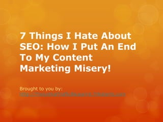 7 Things I Hate About
SEO: How I Put An End
To My Content
Marketing Misery!

Brought to you by:
http://TheLethalTrafficBlueprint.TiRoberts.com
 