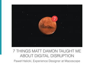 7 THINGS MATT DAMON TAUGHT ME
ABOUT DIGITAL DISRUPTION
Paweł Halicki, Experience Designer at Macoscope
 