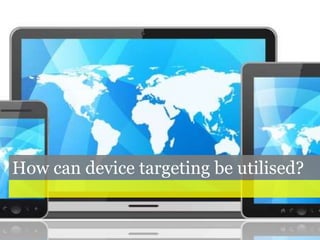 How can device targeting be utilised?
 