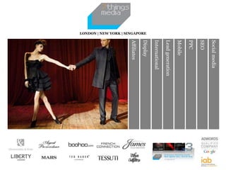 Affiliates
LONDON | NEW YORK | SINGAPORE
Display
International
Leadgeneration
Mobile
PPC
SEO
Socialmedia
 