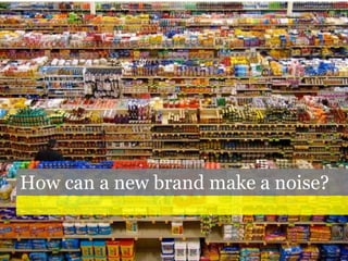 How can a new brand make a noise?
 