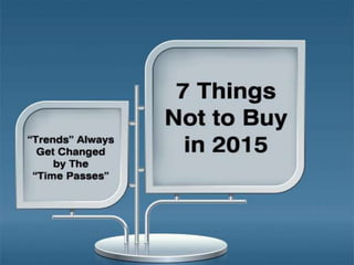 7 Things Not to Buy in 2015
“Trends” Always
Get Changed by The “Time Passes”
 