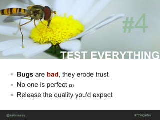 TEST EVERYTHING
@aaronsaray #7thingsdev
#4
◦ Bugs are bad, they erode trust
◦ No one is perfect (2)
◦ Release the quality you'd expect
 
