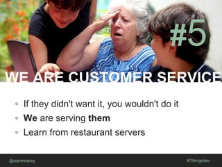 WE ARE CUSTOMER SERVICE
@aaronsaray #7thingsdev
#5
◦ If they didn't want it, you wouldn't do it
◦ We are serving them
◦ Learn from restaurant servers
 