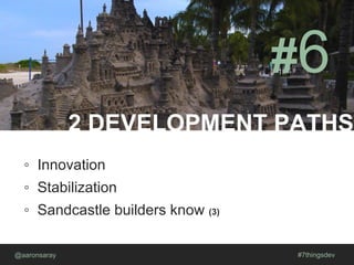 2 DEVELOPMENT PATHS
@aaronsaray #7thingsdev
#6
◦ Innovation
◦ Stabilization
◦ Sandcastle builders know (3)
 