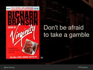 @aaronsaray #7thingsdev
Don't be afraid
to take a gamble
(5)
 