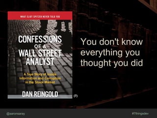 @aaronsaray #7thingsdev
You don't know
everything you
thought you did
(7)
 