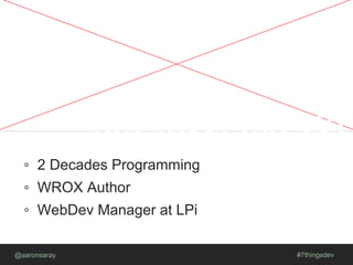 WHY TRUST THIS GUY
◦ 2 Decades Programming
◦ WROX Author
◦ WebDev Manager at LPi
@aaronsaray #7thingsdev
 