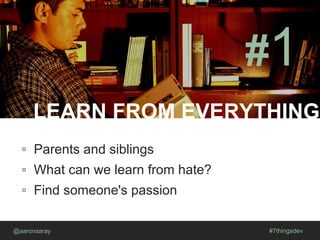 LEARN FROM EVERYTHING
@aaronsaray #7thingsdev
#1
◦ Parents and siblings
◦ What can we learn from hate?
◦ Find someone's passion
 