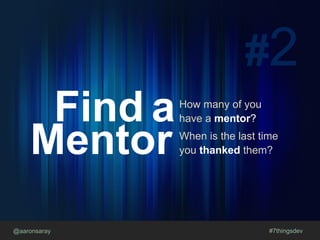 @aaronsaray #7thingsdev
#2
Find a
Mentor
How many of you
have a mentor?
When is the last time
you thanked them?
 