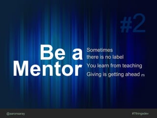 @aaronsaray #7thingsdev
#2
Be a
Mentor
Sometimes
there is no label
You learn from teaching
Giving is getting ahead (1)
 