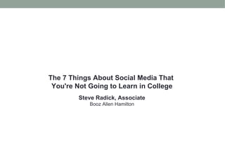 The 7 Things About Social Media That  You're Not Going to Learn in College Steve Radick, Associate Booz Allen Hamilton 