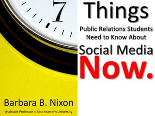 Things Public Relations StudentsNeed to Know About Social Media Now. Barbara B. Nixon Assistant Professor :: Southeastern University 