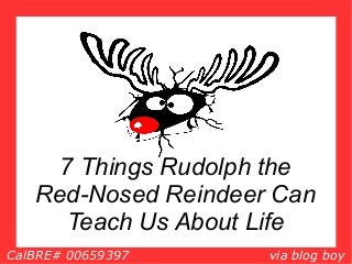 CalBRE# 00659397 via blog boy
7 Things Rudolph the
Red-Nosed Reindeer Can
Teach Us About Life
 