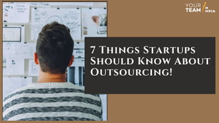 7 Things Startups
Should Know About
Outsourcing!
 