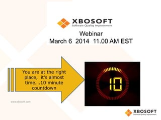 Webinar
March 6 2014 11.00 AM EST

You are at the right
place, it’s almost
time….10 minute
countdown
www.xbosoft.com

 