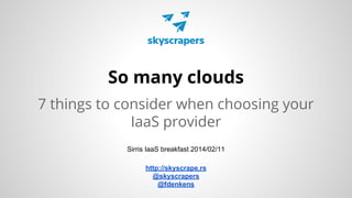 So many clouds
7 things to consider when choosing your
IaaS provider
Sirris IaaS breakfast 2014/02/11
http://skyscrape.rs
@skyscrapers
@fdenkens

 