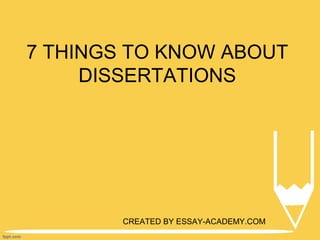 7 THINGS TO KNOW ABOUT
DISSERTATIONS
CREATED BY ESSAY-ACADEMY.COM
 